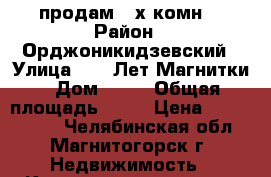 продам 2-х комн. › Район ­ Орджоникидзевский › Улица ­ 50 Лет Магнитки › Дом ­ 35 › Общая площадь ­ 62 › Цена ­ 1 862 500 - Челябинская обл., Магнитогорск г. Недвижимость » Квартиры продажа   
